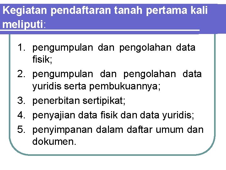 Kegiatan pendaftaran tanah pertama kali meliputi: 1. pengumpulan dan pengolahan data fisik; 2. pengumpulan