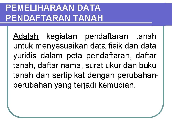 PEMELIHARAAN DATA PENDAFTARAN TANAH Adalah kegiatan pendaftaran tanah untuk menyesuaikan data fisik dan data