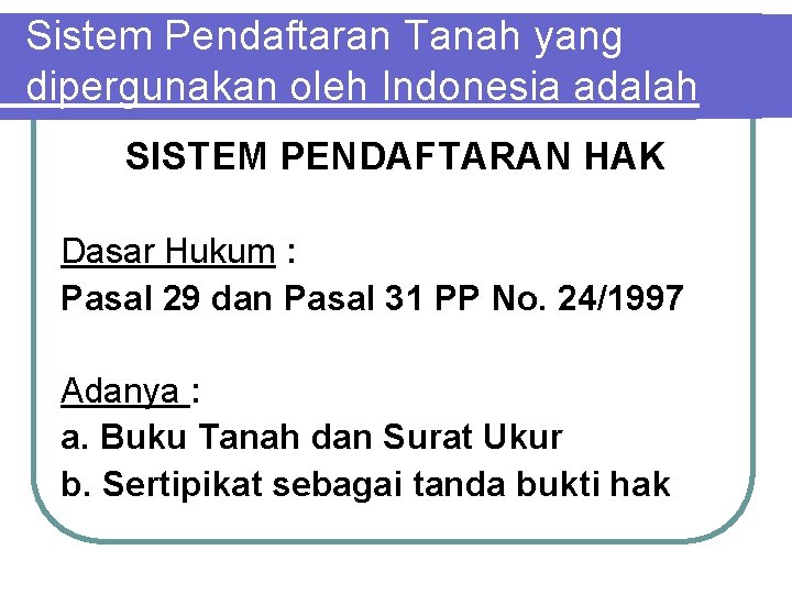 Sistem Pendaftaran Tanah yang dipergunakan oleh Indonesia adalah SISTEM PENDAFTARAN HAK Dasar Hukum :