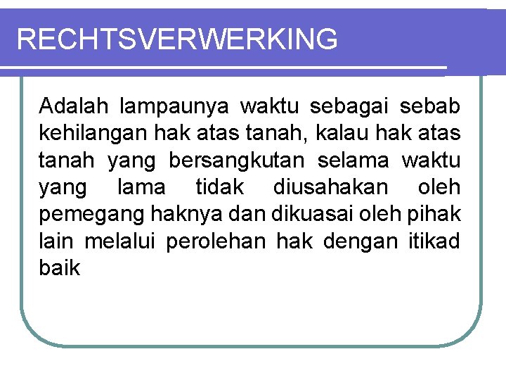 RECHTSVERWERKING Adalah lampaunya waktu sebagai sebab kehilangan hak atas tanah, kalau hak atas tanah