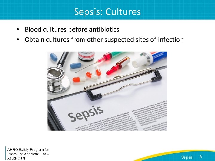 Sepsis: Cultures • Blood cultures before antibiotics • Obtain cultures from other suspected sites