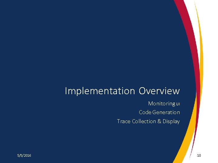 Implementation Overview Monitoring UI Code Generation Trace Collection & Display 5/5/2016 10 Implementation Overview Monitoring UI Code Generation Trace Collection & Display 5/5/2016 10