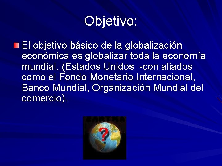 Objetivo: El objetivo básico de la globalización económica es globalizar toda la economía mundial.