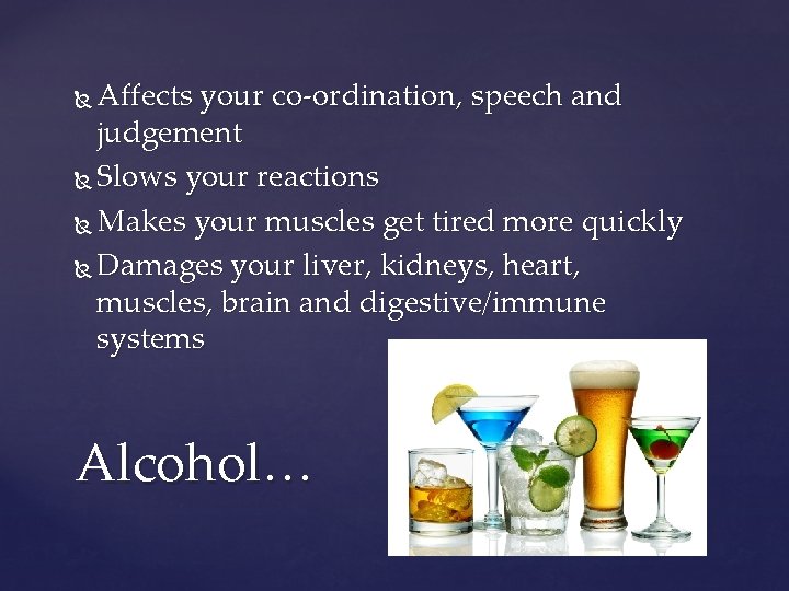 Affects your co-ordination, speech and judgement Slows your reactions Makes your muscles get tired
