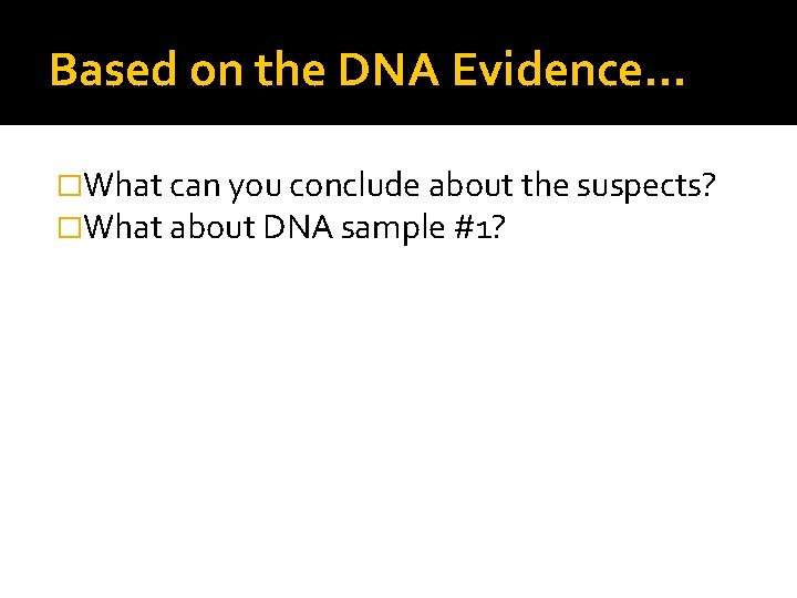 Based on the DNA Evidence… �What can you conclude about the suspects? �What about