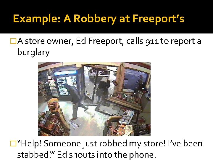 Example: A Robbery at Freeport’s �A store owner, Ed Freeport, calls 911 to report