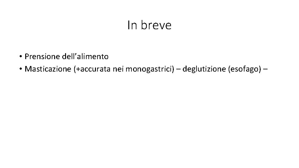 In breve • Prensione dell’alimento • Masticazione (+accurata nei monogastrici) – deglutizione (esofago) –