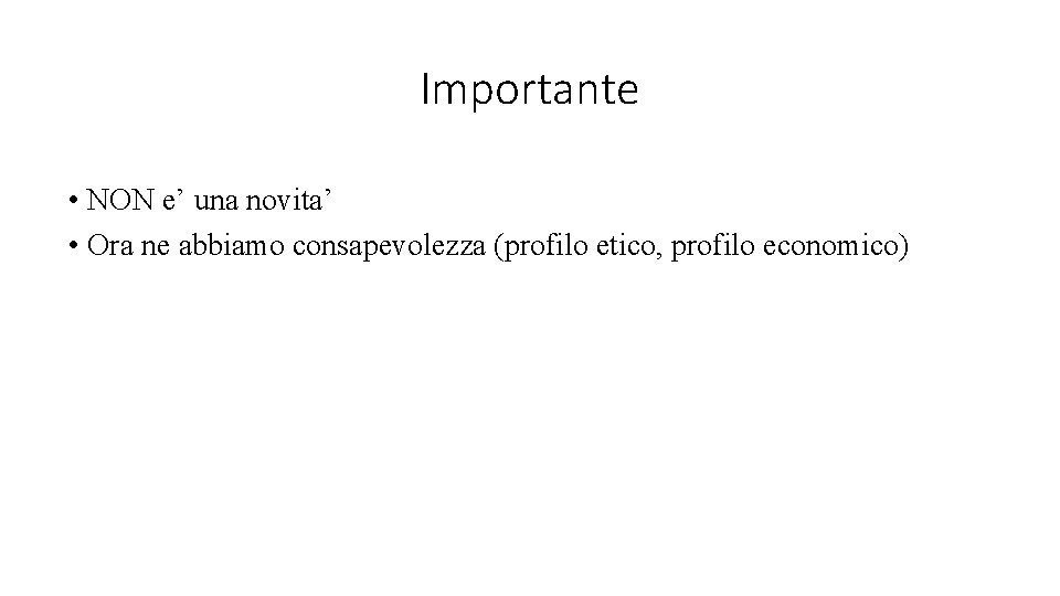 Importante • NON e’ una novita’ • Ora ne abbiamo consapevolezza (profilo etico, profilo