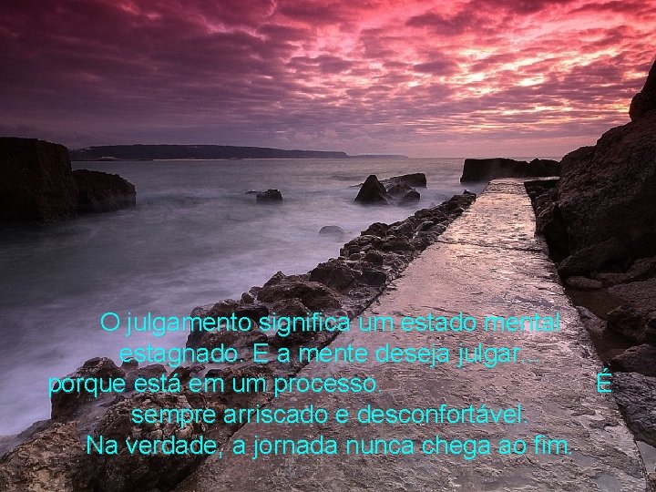 O julgamento significa um estado mental estagnado. E a mente deseja julgar. . .