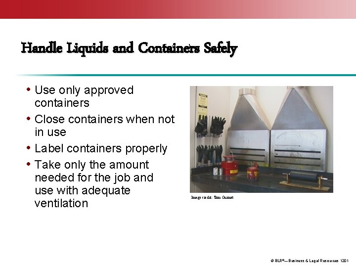 Handle Liquids and Containers Safely • Use only approved containers • Close containers when