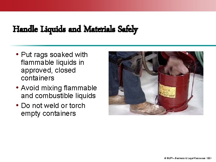 Handle Liquids and Materials Safely • Put rags soaked with flammable liquids in approved,