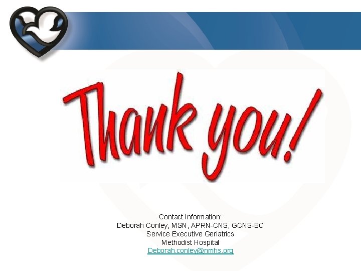 Contact Information: Deborah Conley, MSN, APRN-CNS, GCNS-BC Service Executive Geriatrics Methodist Hospital Deborah. conley@nmhs.