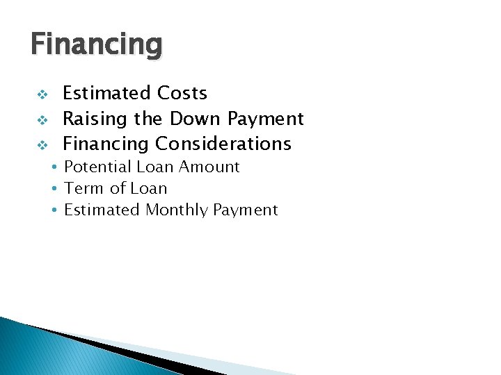 Financing v v v Estimated Costs Raising the Down Payment Financing Considerations • Potential