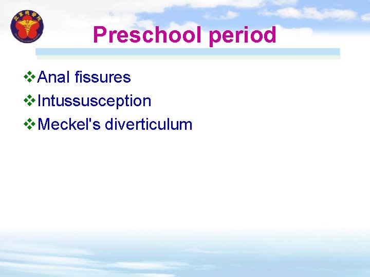 Preschool period v. Anal fissures v. Intussusception v. Meckel's diverticulum 