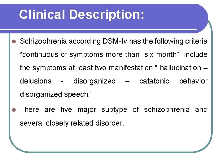 Clinical Description: l Schizophrenia according DSM-Iv has the following criteria “continuous of symptoms more