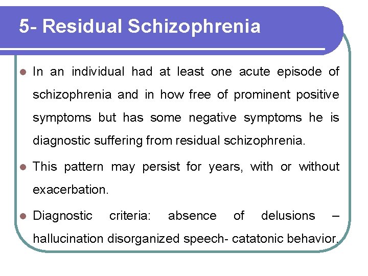 5 - Residual Schizophrenia l In an individual had at least one acute episode