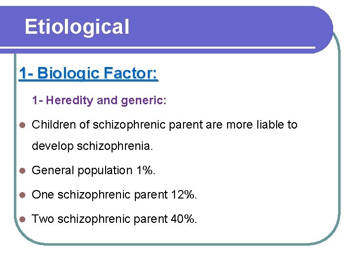 Etiological 1 - Biologic Factor: 1 - Heredity and generic: l Children of schizophrenic