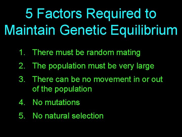 5 Factors Required to Maintain Genetic Equilibrium 1. There must be random mating 2.