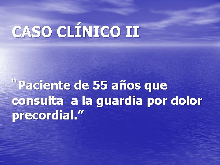 CASO CLÍNICO II “Paciente de 55 años que consulta a la guardia por dolor