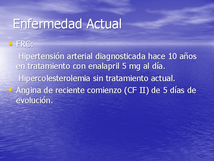Enfermedad Actual • FRC: • Hipertensión arterial diagnosticada hace 10 años en tratamiento con