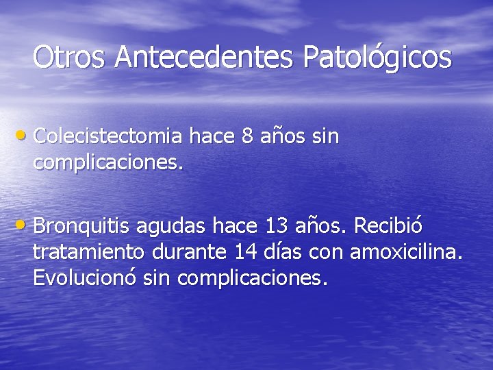 Otros Antecedentes Patológicos • Colecistectomia hace 8 años sin complicaciones. • Bronquitis agudas hace