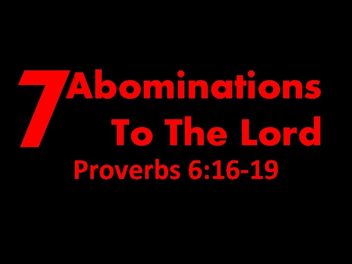 7 Abominations To The Lord Proverbs 6: 16 -19 