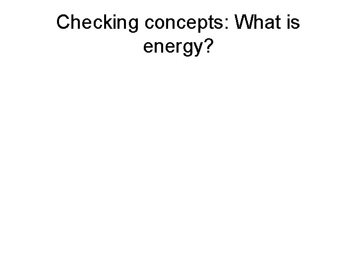 Checking concepts: What is energy? 