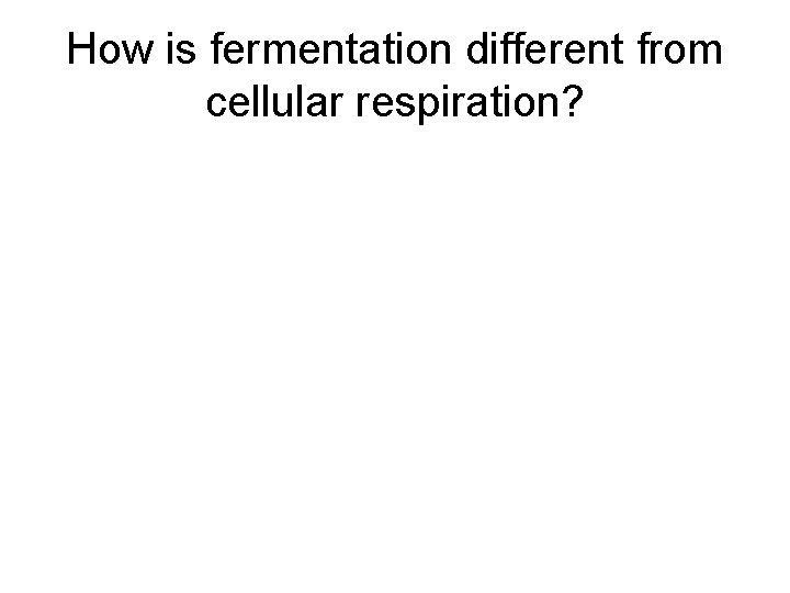 How is fermentation different from cellular respiration? 