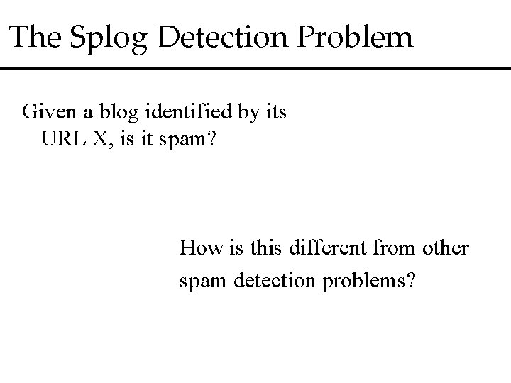 The Splog Detection Problem Given a blog identified by its URL X, is it