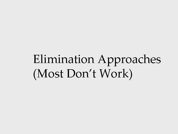 Elimination Approaches (Most Don’t Work) 