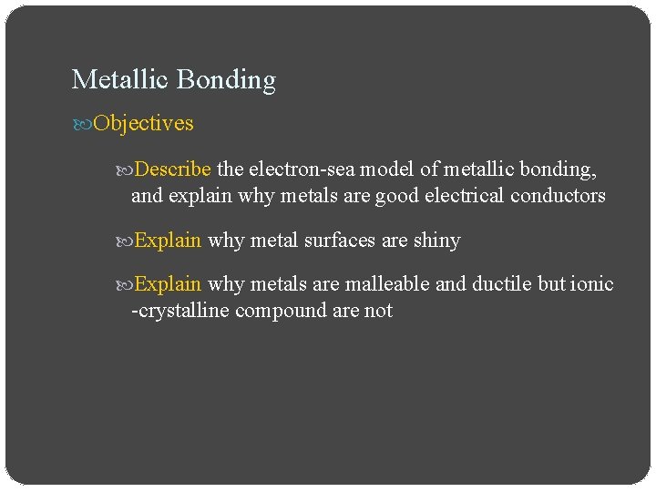 Metallic Bonding Objectives Describe the electron-sea model of metallic bonding, and explain why metals