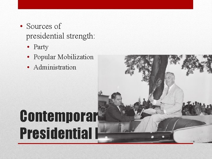  • Sources of presidential strength: • Party • Popular Mobilization • Administration Contemporary