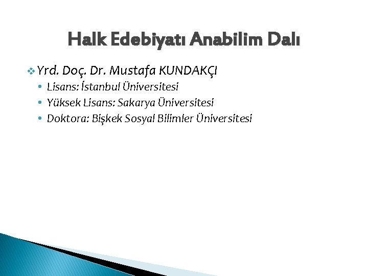 Halk Edebiyatı Anabilim Dalı v Yrd. Doç. Dr. Mustafa KUNDAKÇI • Lisans: İstanbul Üniversitesi Halk Edebiyatı Anabilim Dalı v Yrd. Doç. Dr. Mustafa KUNDAKÇI • Lisans: İstanbul Üniversitesi