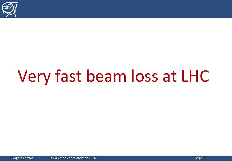CERN Very fast beam loss at LHC Rüdiger Schmidt USPAS Machine Protection 2016 page CERN Very fast beam loss at LHC Rüdiger Schmidt USPAS Machine Protection 2016 page