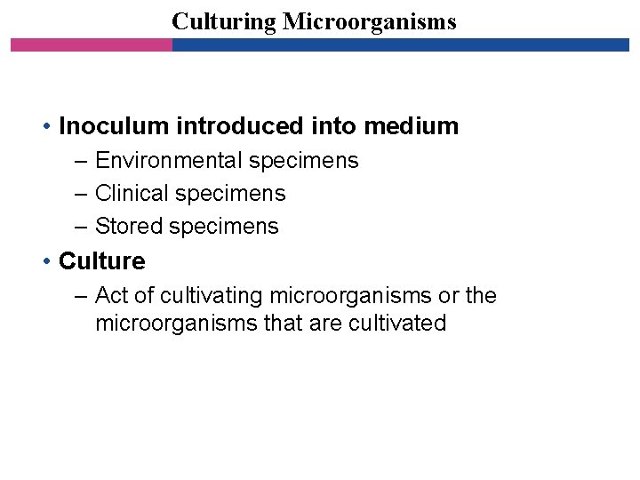 Culturing Microorganisms • Inoculum introduced into medium – Environmental specimens – Clinical specimens –