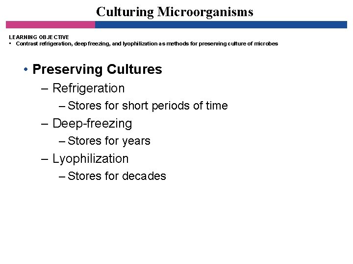 Culturing Microorganisms LEARNING OBJECTIVE • Contrast refrigeration, deep freezing, and lyophilization as methods for