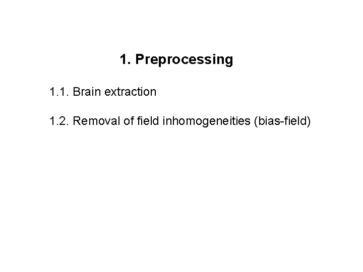 1. Preprocessing 1. 1. Brain extraction 1. 2. Removal of field inhomogeneities (bias-field) 