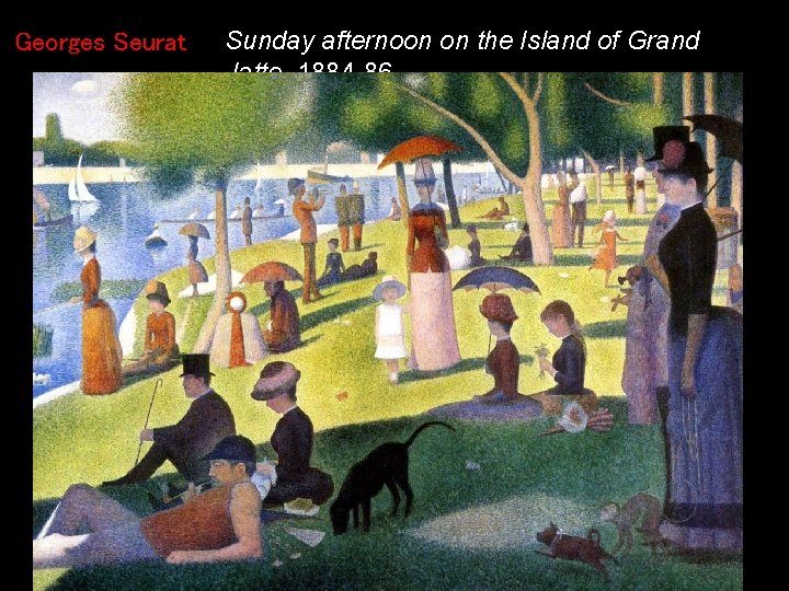 Georges Seurat Sunday afternoon on the Island of Grand Jatte, 1884 -86 