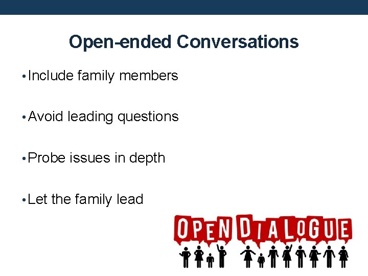 Open-ended Conversations • Include family members • Avoid leading questions • Probe issues in