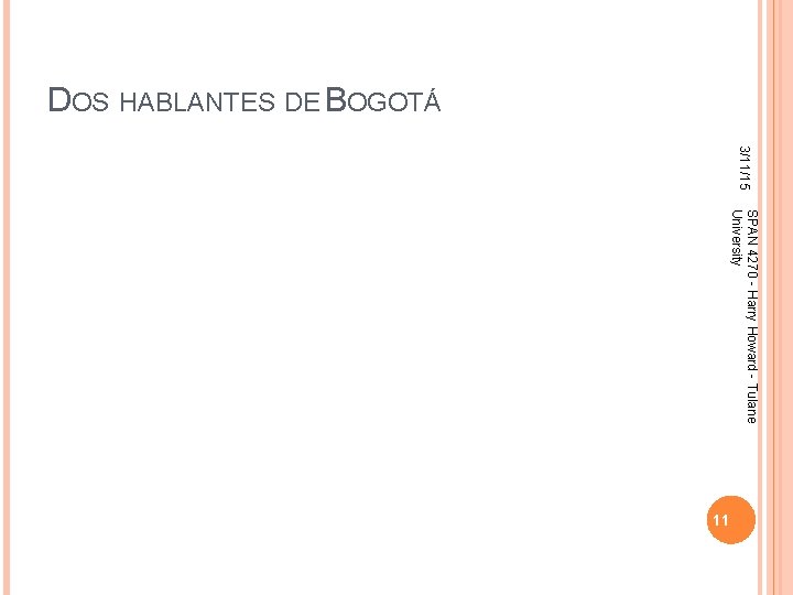 DOS HABLANTES DE BOGOTÁ 3/11/15 SPAN 4270 - Harry Howard - Tulane University 11