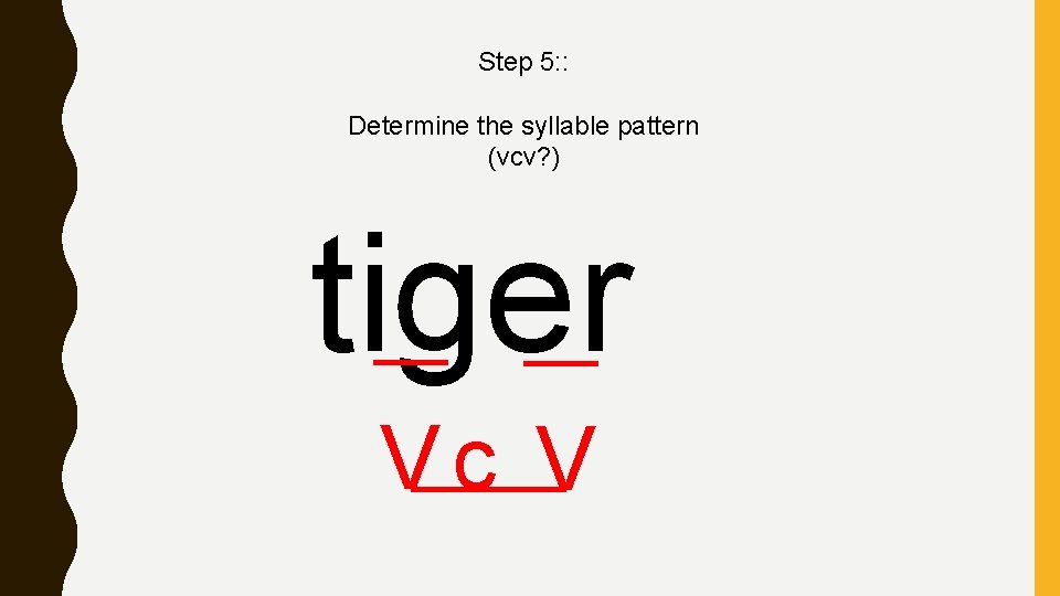 Step 5: : Determine the syllable pattern (vcv? ) tiger Vc V 