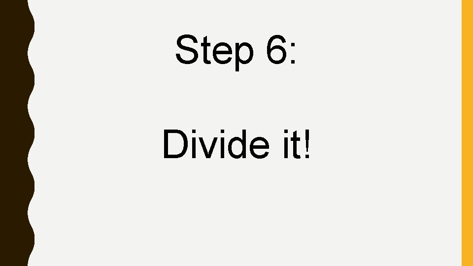 Step 6: Divide it! 