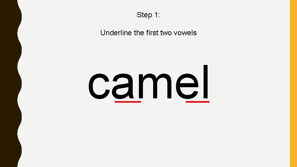 Step 1: Underline the first two vowels camel 