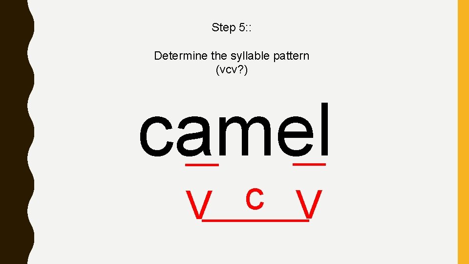 Step 5: : Determine the syllable pattern (vcv? ) camel c V V 