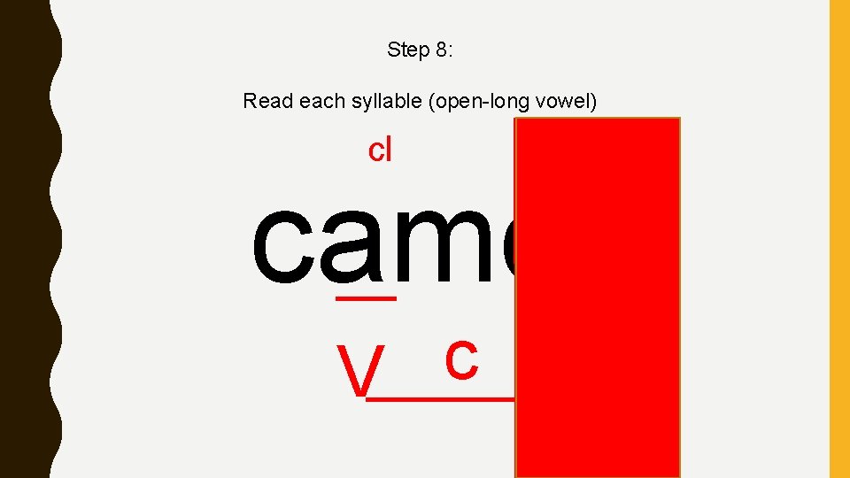 Step 8: Read each syllable (open-long vowel) cl camel c V V 