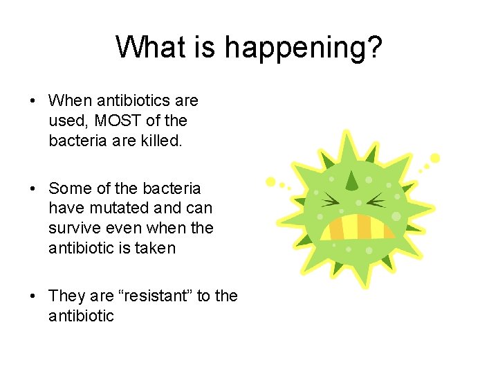 What is happening? • When antibiotics are used, MOST of the bacteria are killed.