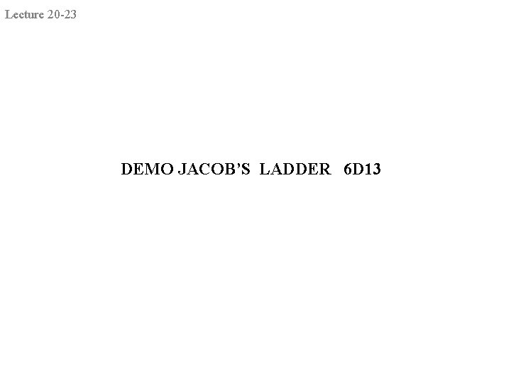 Lecture 20 -23 DEMO JACOB’S LADDER 6 D 13 