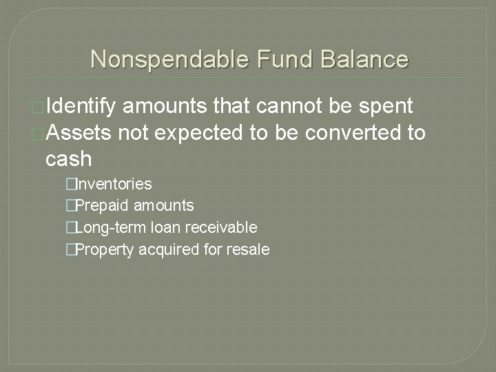 Nonspendable Fund Balance �Identify amounts that cannot be spent �Assets not expected to be