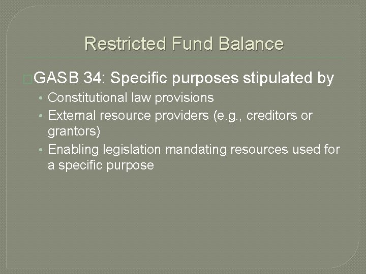 Restricted Fund Balance �GASB 34: Specific purposes stipulated by • Constitutional law provisions •