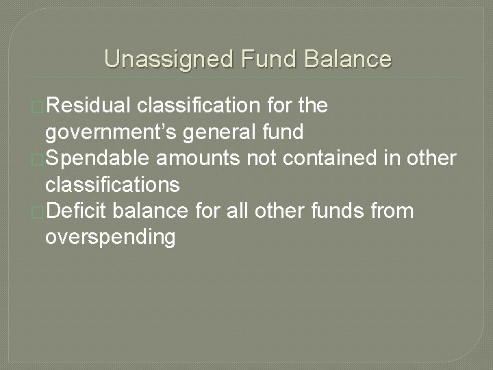 Unassigned Fund Balance �Residual classification for the government’s general fund �Spendable amounts not contained